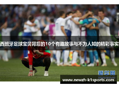 西班牙足球宝贝背后的10个有趣故事与不为人知的精彩事实