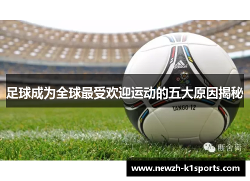 足球成为全球最受欢迎运动的五大原因揭秘