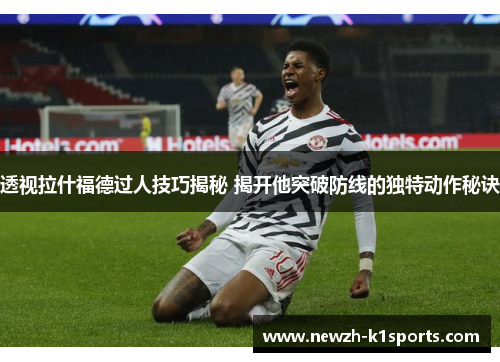 透视拉什福德过人技巧揭秘 揭开他突破防线的独特动作秘诀