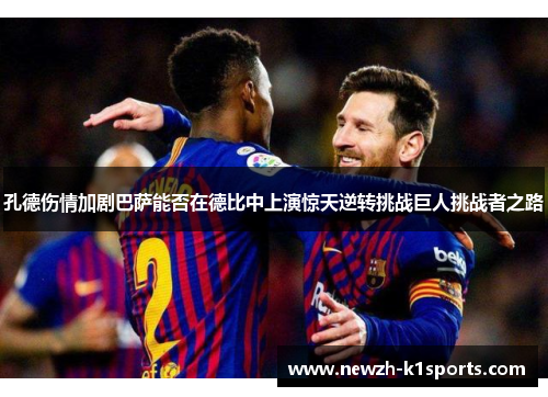 孔德伤情加剧巴萨能否在德比中上演惊天逆转挑战巨人挑战者之路