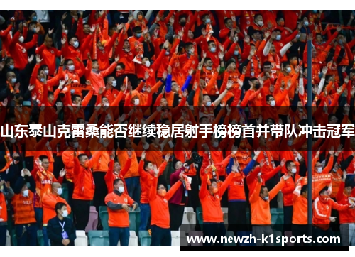 山东泰山克雷桑能否继续稳居射手榜榜首并带队冲击冠军