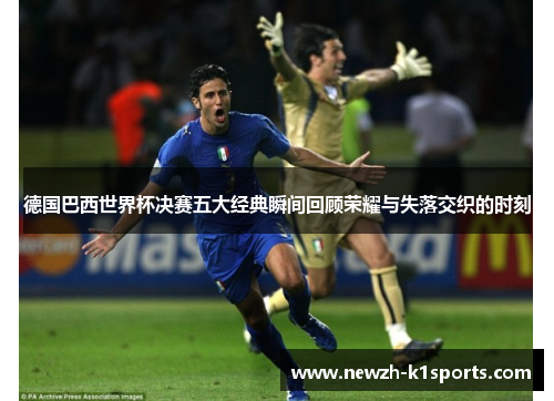德国巴西世界杯决赛五大经典瞬间回顾荣耀与失落交织的时刻