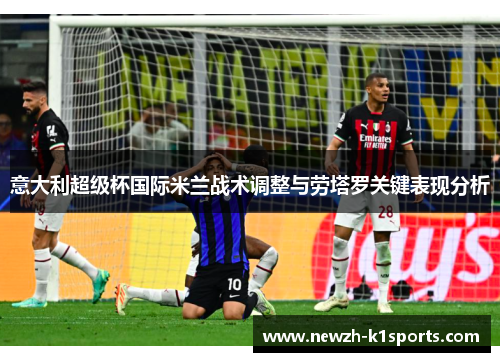 意大利超级杯国际米兰战术调整与劳塔罗关键表现分析