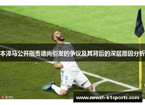 本泽马公开指责德尚引发的争议及其背后的深层原因分析