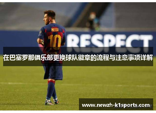 在巴塞罗那俱乐部更换球队徽章的流程与注意事项详解