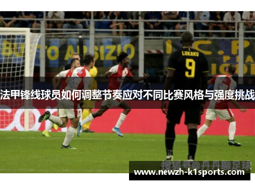 法甲锋线球员如何调整节奏应对不同比赛风格与强度挑战