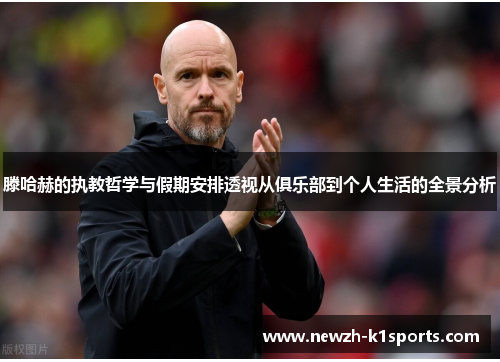 滕哈赫的执教哲学与假期安排透视从俱乐部到个人生活的全景分析