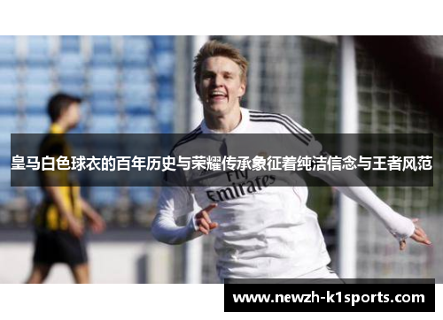皇马白色球衣的百年历史与荣耀传承象征着纯洁信念与王者风范