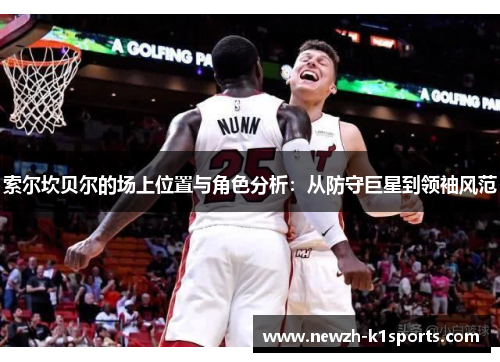 索尔坎贝尔的场上位置与角色分析：从防守巨星到领袖风范