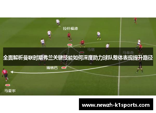 全面解析曼联时期弗兰关键技能如何深度助力球队整体表现提升路径