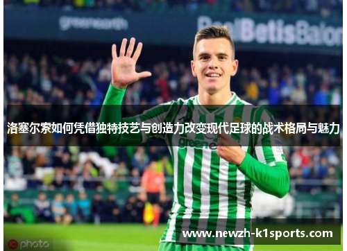 洛塞尔索如何凭借独特技艺与创造力改变现代足球的战术格局与魅力
