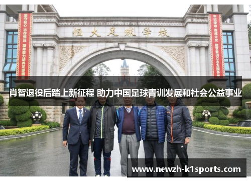 肖智退役后踏上新征程 助力中国足球青训发展和社会公益事业