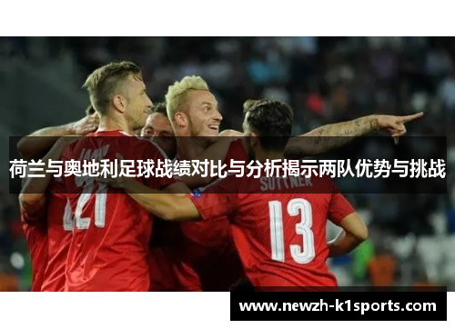 荷兰与奥地利足球战绩对比与分析揭示两队优势与挑战