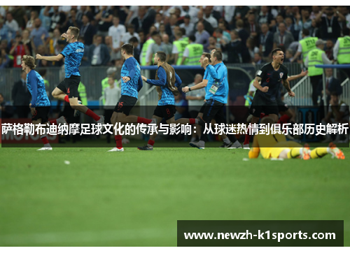 萨格勒布迪纳摩足球文化的传承与影响：从球迷热情到俱乐部历史解析