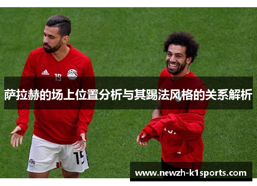 萨拉赫的场上位置分析与其踢法风格的关系解析