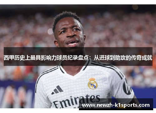 西甲历史上最具影响力球员纪录盘点：从进球到助攻的传奇成就