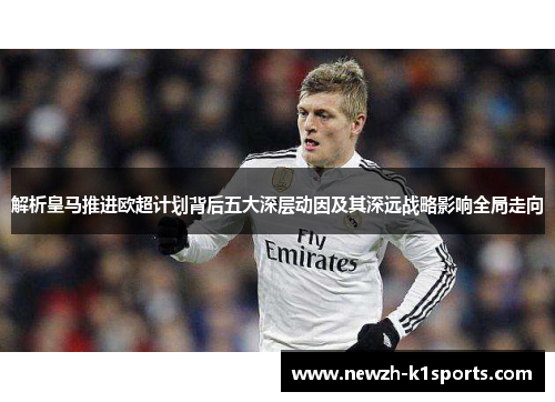 解析皇马推进欧超计划背后五大深层动因及其深远战略影响全局走向