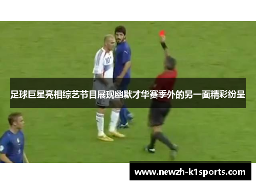 足球巨星亮相综艺节目展现幽默才华赛季外的另一面精彩纷呈