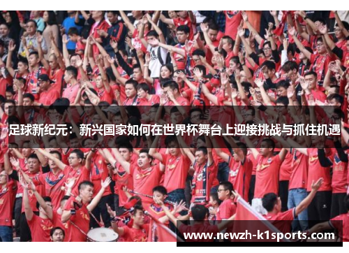 足球新纪元：新兴国家如何在世界杯舞台上迎接挑战与抓住机遇