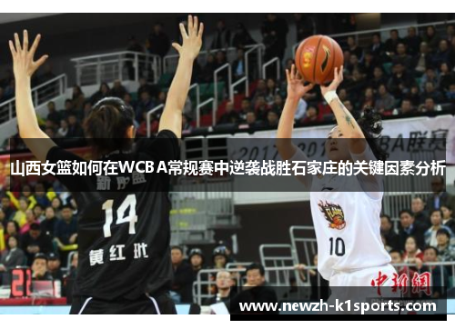 山西女篮如何在WCBA常规赛中逆袭战胜石家庄的关键因素分析