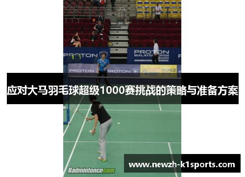 应对大马羽毛球超级1000赛挑战的策略与准备方案