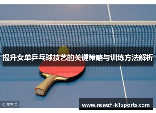提升女单乒乓球技艺的关键策略与训练方法解析