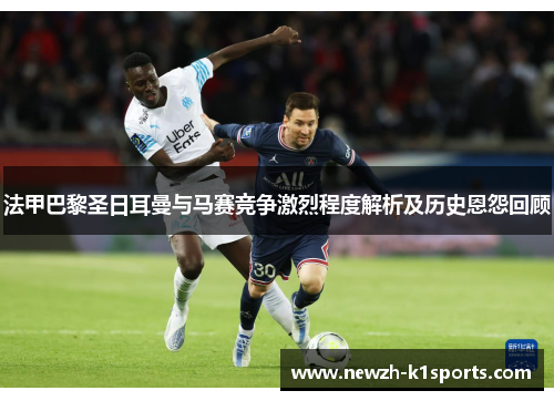 法甲巴黎圣日耳曼与马赛竞争激烈程度解析及历史恩怨回顾