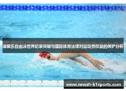 潘展乐自由泳世界纪录突破与国际体育法律对运动员权益的保护分析