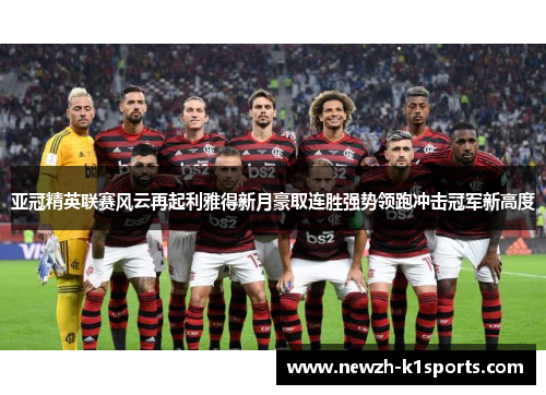 亚冠精英联赛风云再起利雅得新月豪取连胜强势领跑冲击冠军新高度