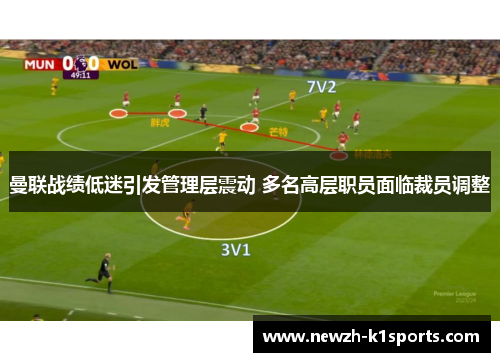 曼联战绩低迷引发管理层震动 多名高层职员面临裁员调整