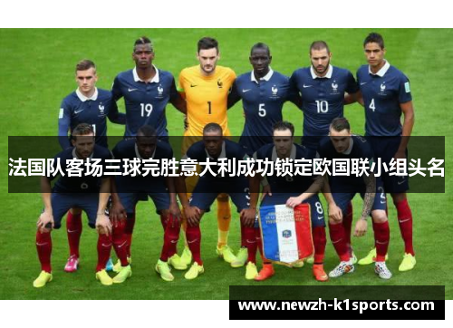 法国队客场三球完胜意大利成功锁定欧国联小组头名