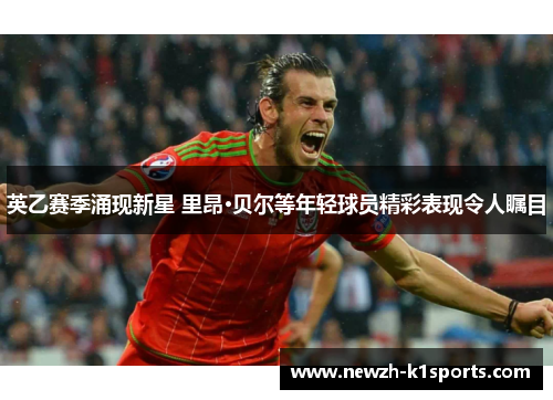 英乙赛季涌现新星 里昂·贝尔等年轻球员精彩表现令人瞩目